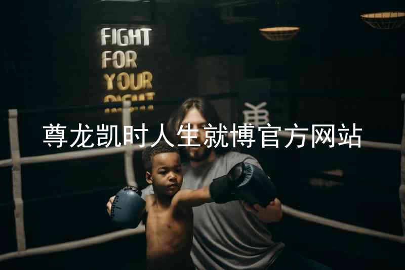 尊龙凯时人生就博官方网站